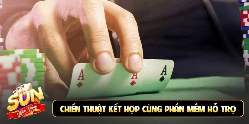 Chiến thuật kết hợp cùng phần mềm hỗ trợ chơi bài